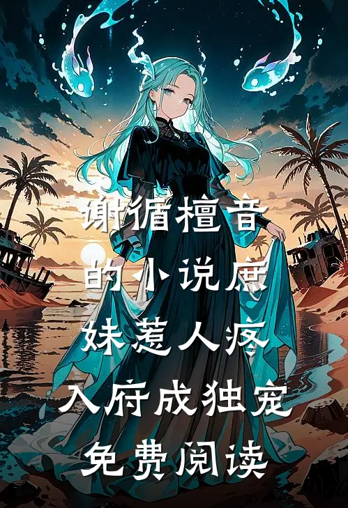谢循檀音的小说庶妹惹人疼，入府成独宠免费阅读