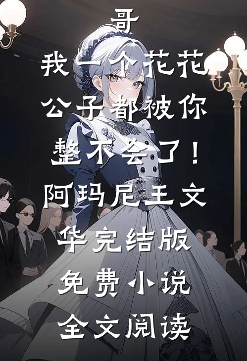 哥，我一个花花公子都被你整不会了！阿玛尼王文华完结版免费小说全文阅读