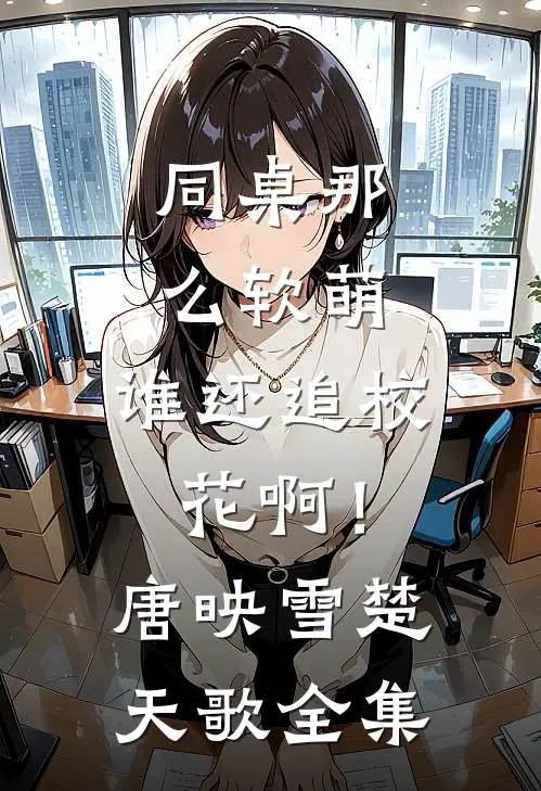 同桌那么软萌，谁还追校花啊！唐映雪楚天歌 全集