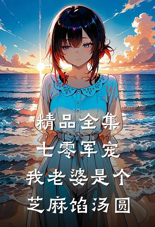 精品全集七零军宠：我老婆是个芝麻馅汤圆