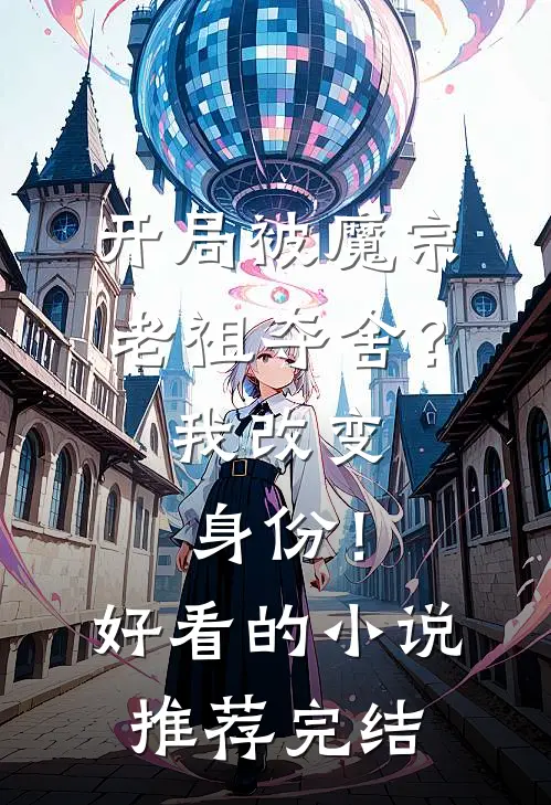 开局被魔宗老祖夺舍？我改变身份！好看的小说推荐完结