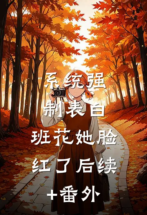 系统强制表白，班花她脸红了后续+番外