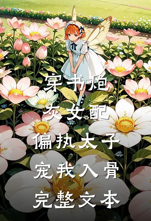 穿书炮灰女配，偏执太子宠我入骨完整文本