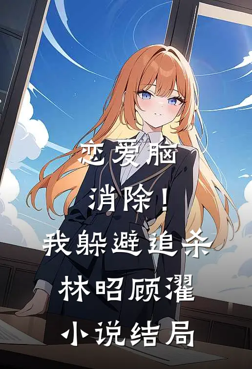 恋爱脑消除！我躲避追杀林昭顾濯小说结局