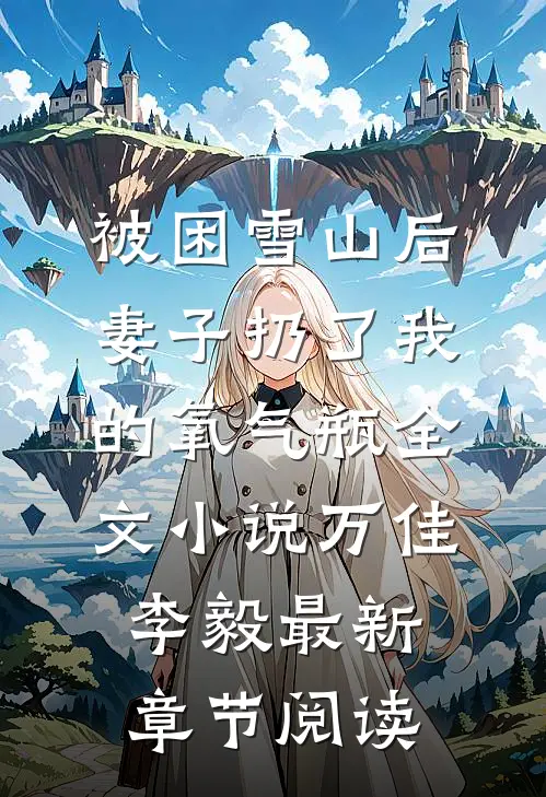 被困雪山后，妻子扔了我的氧气瓶全文小说万佳李毅最新章节阅读