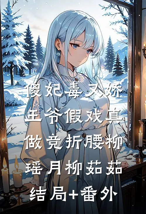 傻妃毒又娇，王爷假戏真做竞折腰柳瑶月柳茹茹结局+番外