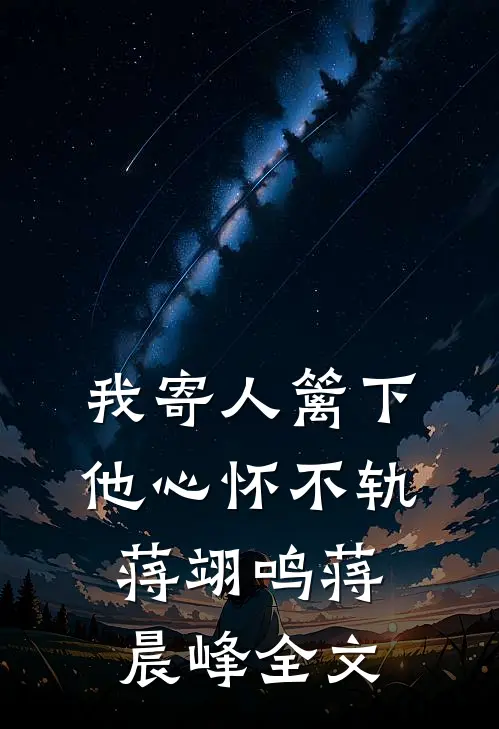 我寄人篱下，他心怀不轨蒋翊鸣蒋晨峰全文