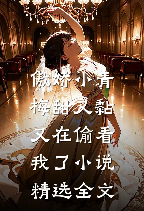 傲娇小青梅甜又黏，又在偷看我了小说精选全文