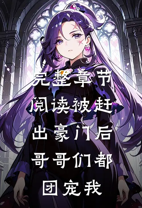 完整章节阅读被赶出豪门后，哥哥们都团宠我