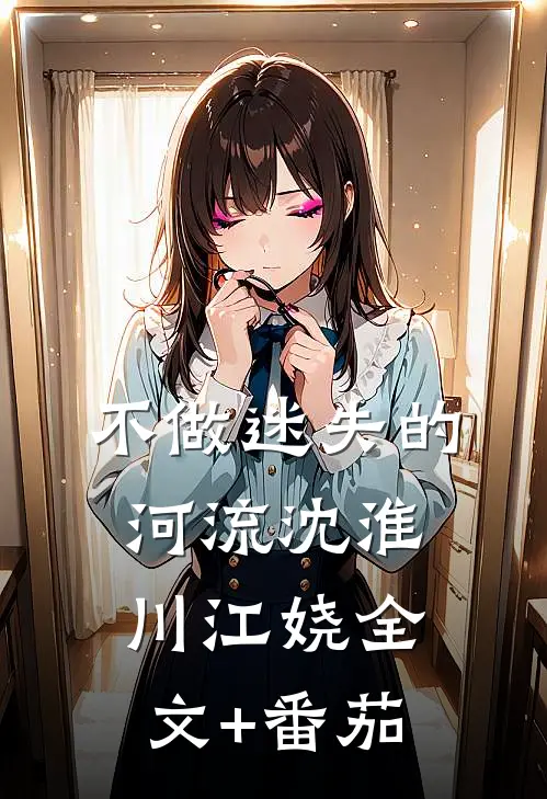 不做迷失的河流沈淮川江娆全文+番茄