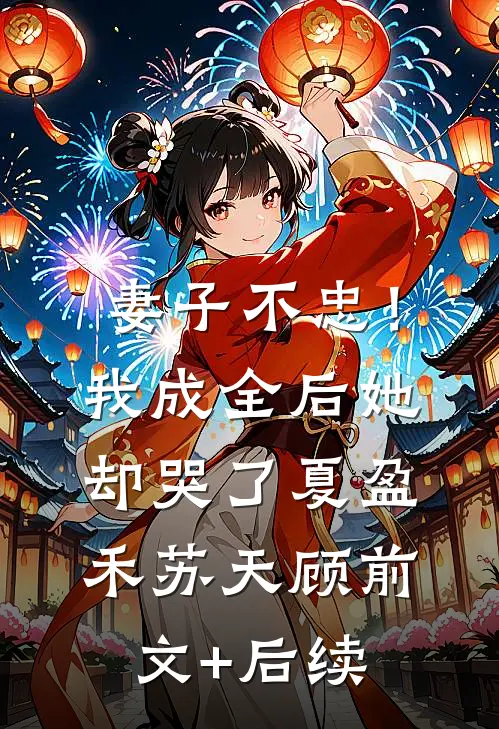 妻子不忠！我成全后她却哭了夏盈禾苏天顾前文+后续
