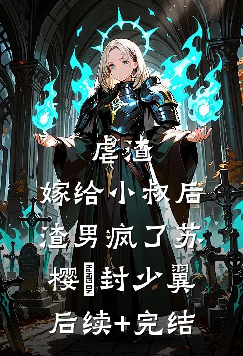 虐渣：嫁给小叔后，渣男疯了苏樱婳封少翼后续+完结