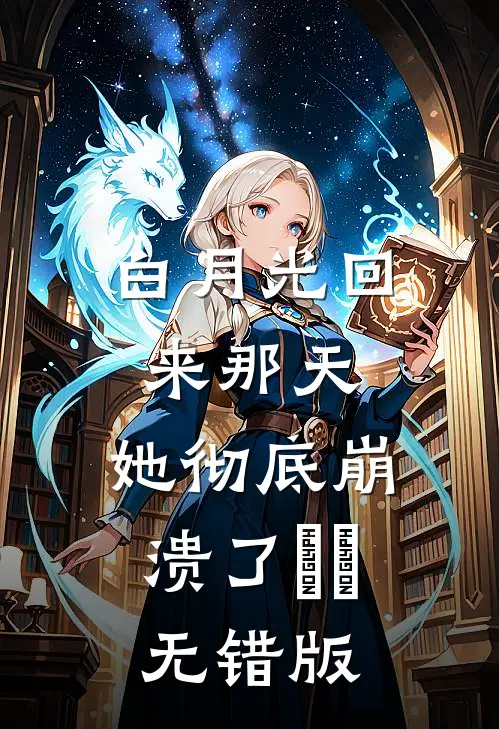 白月光回来那天，她彻底崩溃了​​无错版