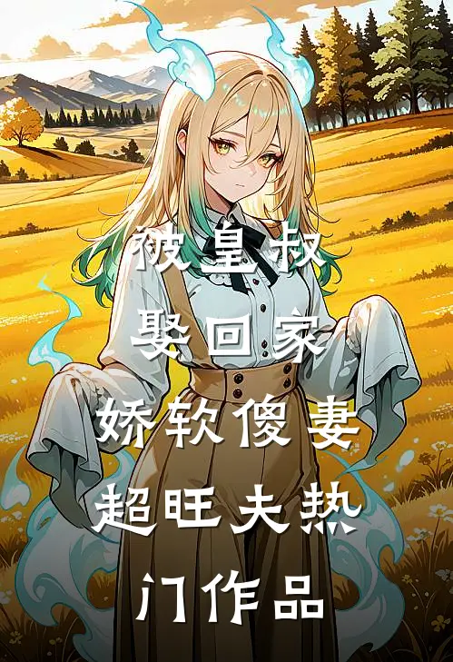 被皇叔娶回家，娇软傻妻超旺夫热门作品