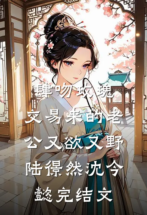 肆吻玫瑰：交易来的老公又欲又野陆憬然沈今懿完结文