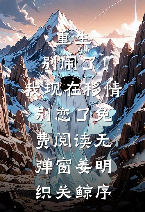 重生：别闹了！我现在移情别恋了免费阅读无弹窗姜明织关鲸序