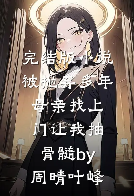完结版小说被抛弃多年，母亲找上门让我抽骨髓by周晴叶峰