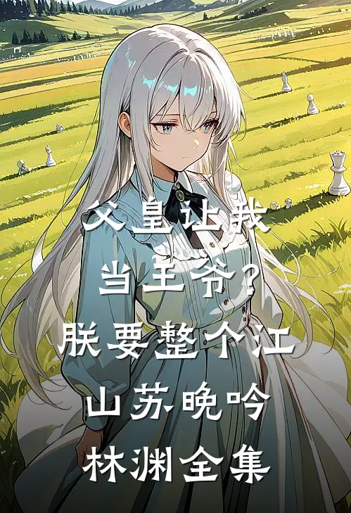 父皇让我当王爷？朕要整个江山苏晚吟林渊全集