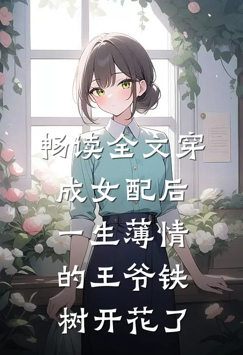 畅读全文穿成女配后，一生薄情的王爷铁树开花了