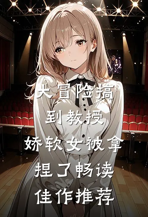 大冒险搞到教授，娇软女被拿捏了畅读佳作推荐