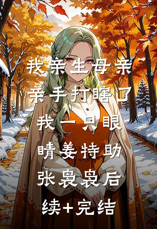 我亲生母亲，亲手打瞎了我一只眼睛姜特助张袅袅后续+完结