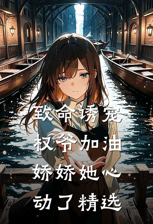 致命诱宠：权爷加油，娇娇她心动了精选