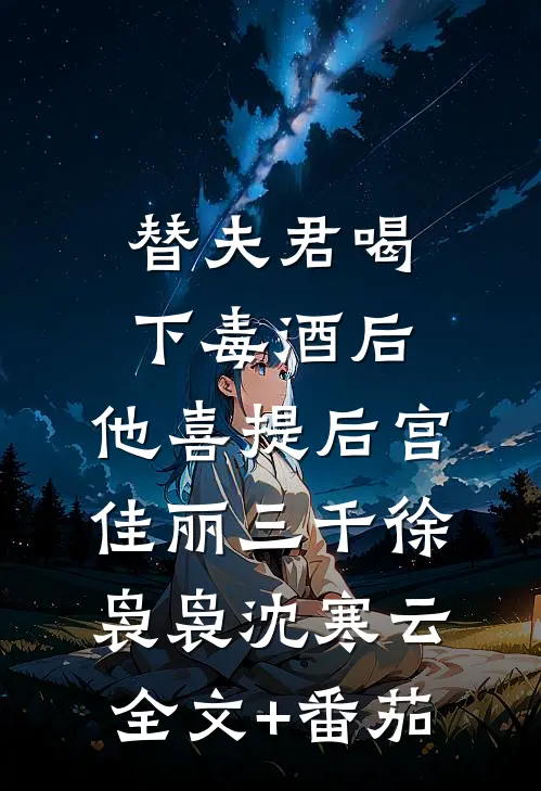 替夫君喝下毒酒后，他喜提后宫佳丽三千徐袅袅沈寒云全文+番茄