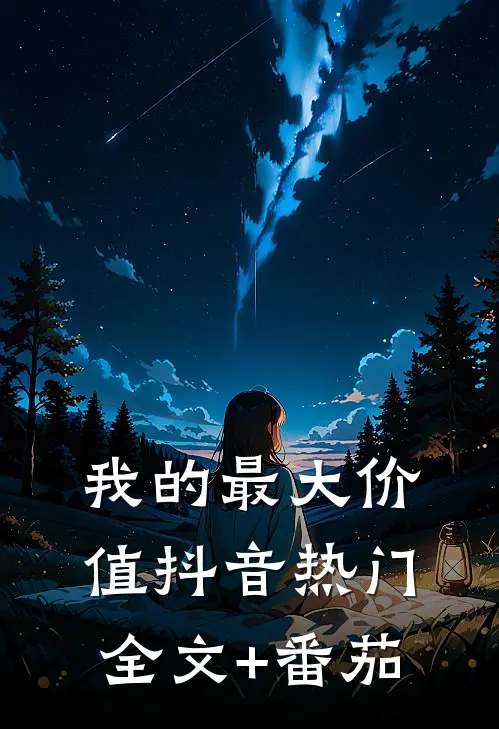 我的最大价值抖音热门全文+番茄