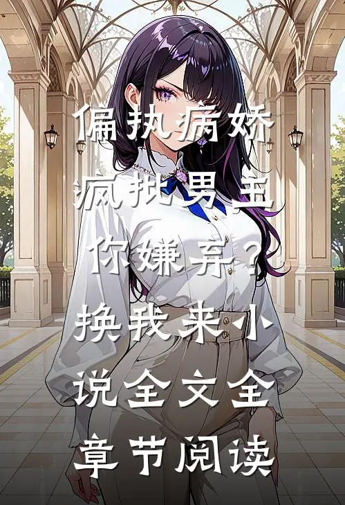 偏执病娇疯批男主你嫌弃？换我来小说全文全章节阅读