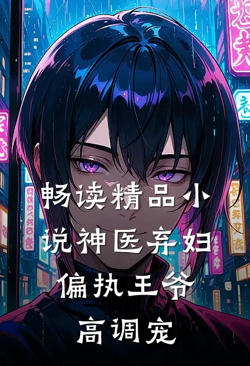 畅读精品小说神医弃妇，偏执王爷高调宠