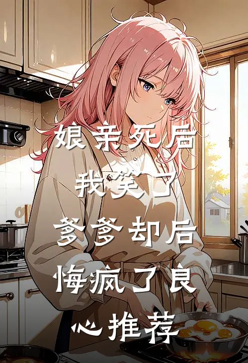 娘亲死后我笑了，爹爹却后悔疯了良心推荐