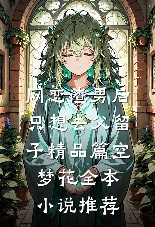网恋渣男后，只想去父留子精品篇空梦花全本小说推荐