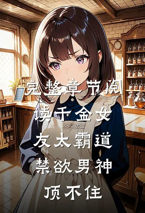 完整章节阅读千金女友太霸道，禁欲男神顶不住