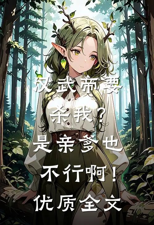 汉武帝要杀我？是亲爹也不行啊！优质全文