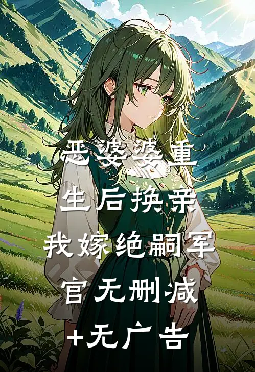 恶婆婆重生后换亲，我嫁绝嗣军官无删减+无广告