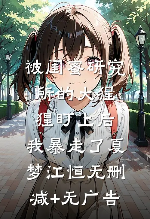 被闺蜜研究所的大猩猩盯上后，我暴走了夏梦江恒无删减+无广告