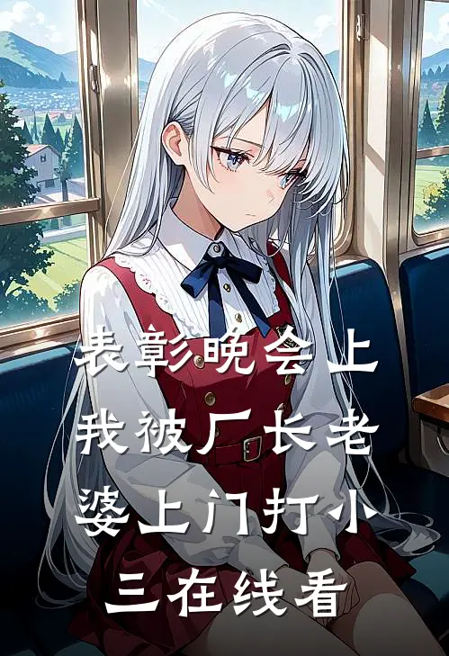 表彰晚会上，我被厂长老婆上门打小三在线看