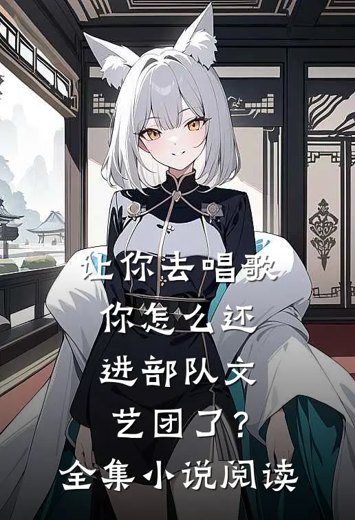 让你去唱歌，你怎么还进部队文艺团了？全集小说阅读