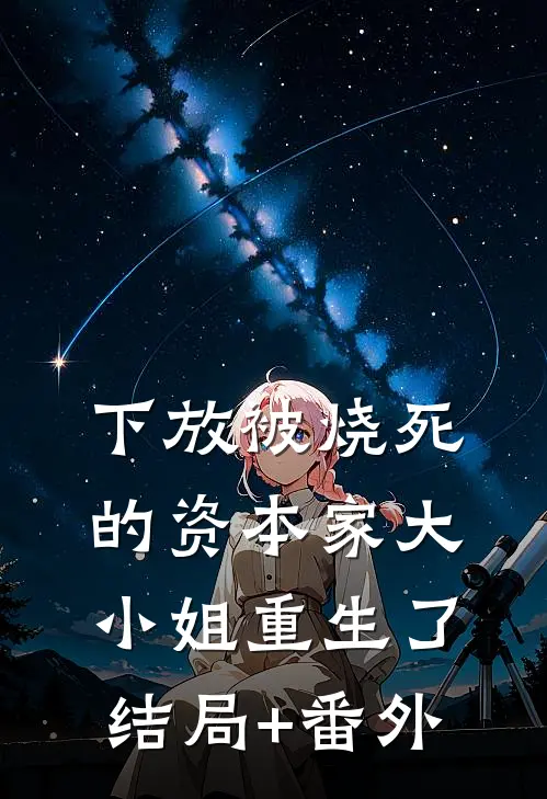 下放被烧死的资本家大小姐重生了结局+番外