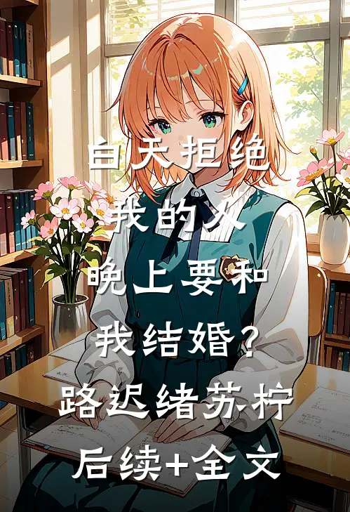 白天拒绝我的人，晚上要和我结婚？路迟绪苏柠后续+全文
