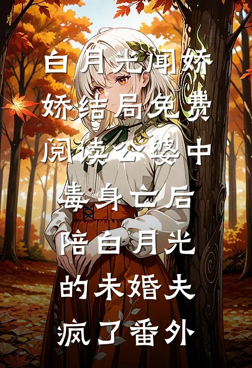 白月光闻娇娇结局免费阅读公婆中毒身亡后，陪白月光的未婚夫疯了番外