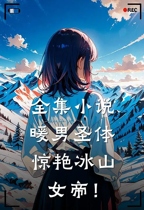 全集小说暖男圣体，惊艳冰山女帝！