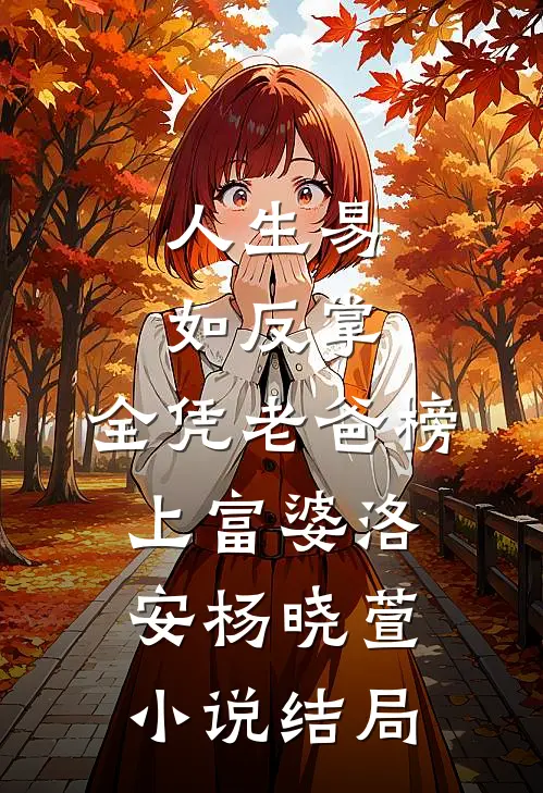 人生易如反掌，全凭老爸榜上富婆洛安杨晓萱小说结局