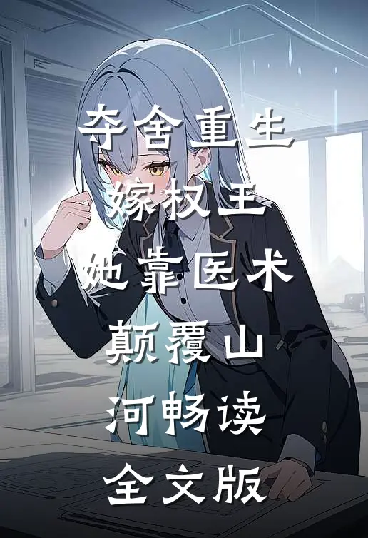夺舍重生嫁权王，她靠医术颠覆山河畅读全文版