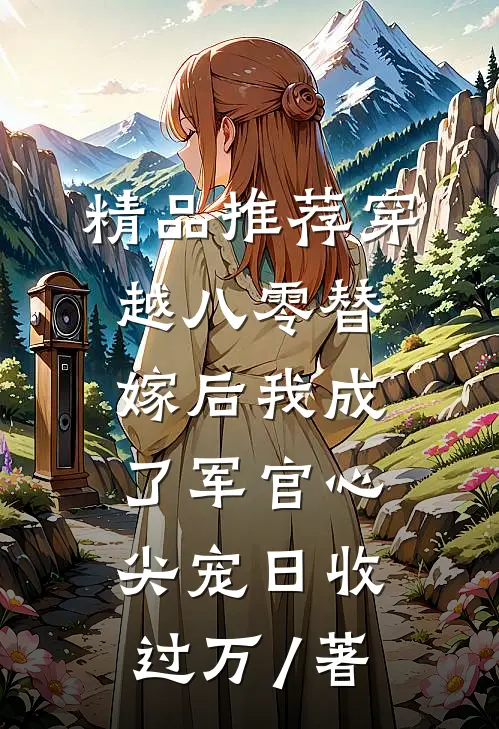 精品推荐穿越八零替嫁后我成了军官心尖宠日收过万 / 著