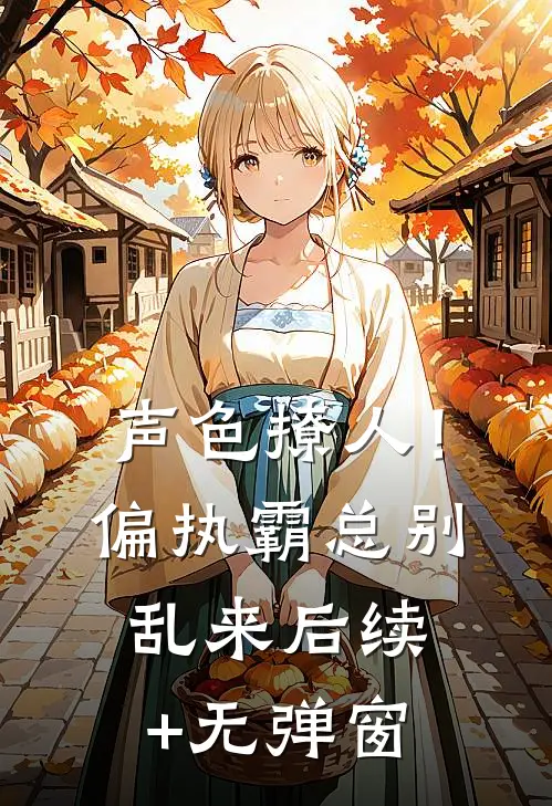 声色撩人！偏执霸总别乱来后续+无弹窗