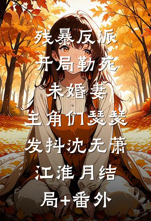 残暴反派：开局勒死未婚妻，主角们瑟瑟发抖沈无萧江淮月结局+番外