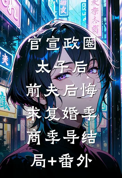 官宣政圈太子后，前夫后悔求复婚季商季导结局+番外