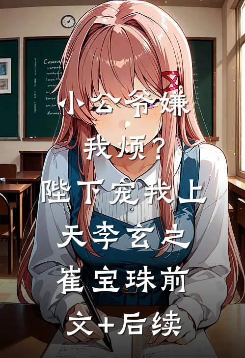 小公爷嫌我烦？陛下宠我上天李玄之崔宝珠前文+后续