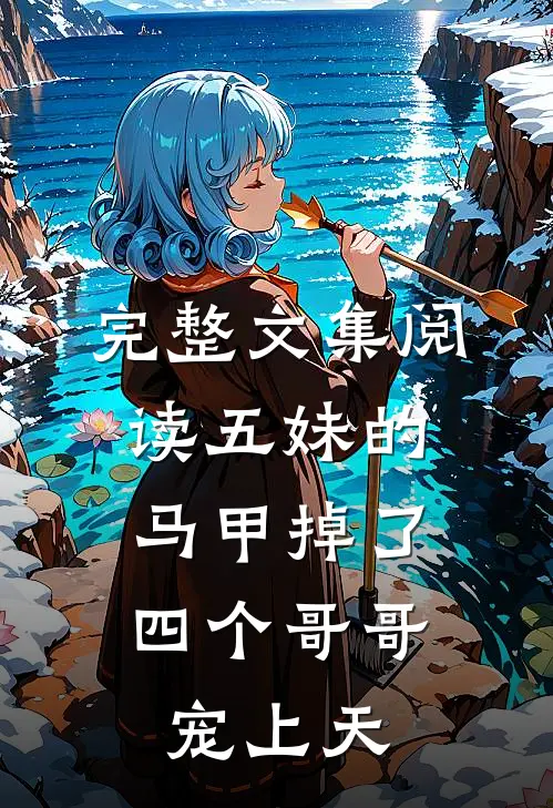 完整文集阅读五妹的马甲掉了，四个哥哥宠上天